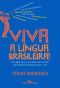 Viva a língua brasileira! · Uma viagem amorosa, sem caretice e sem vale-tudo, pelo sexto idioma mais falado do mundo - o seu