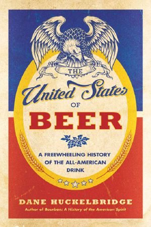 The United States of Beer · A Freewheeling History of the All-American Drink