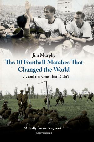 The 10 Football Matches That Changed the World · And The One That Didn't