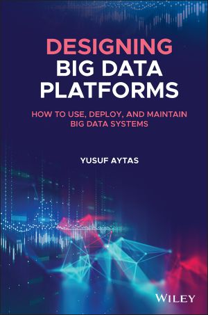 Designing Big Data Platforms, How to Use, Deploy and Maintain Big Data Systems