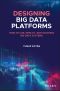 Designing Big Data Platforms, How to Use, Deploy and Maintain Big Data Systems