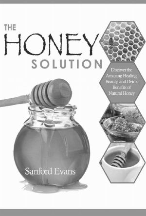 Honey · the Honey Solution - Discover the Amazing Healing, Beauty, and Detox Benefits of Natural Honey (Honey - Natural Remedies - Detox - Body Cleansing - Holistic Medicine - Allergies)