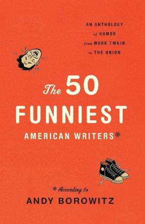 The 50 Funniest American Writers · According to Andy Borowitz: An Anthology of Humor from Mark Twain to The Onion