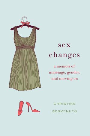 Sex Changes: A Memoir of Marriage, Gender, and Moving On