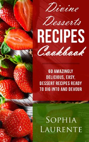 Desserts · Divine Dessert Recipes Cookbook · 60 Amazingly, Easy, Delicious Dessert Recipes Ready to Dig Into and Devour (Famous Cookbooks Book 1)