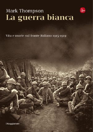 La Guerra Bianca. Vita E Morte Sul Fronte Italiano 1915-1919