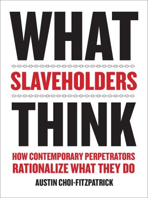 What Slaveholders Think, How Contemporary Perpetrators Rationalize What They Do