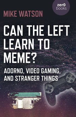 Can the Left Learn to Meme? : Adorno, Video Gaming, and Stranger Things (9781785357244)