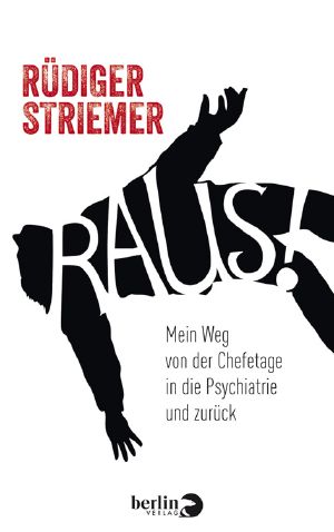 Raus! Mein Weg von der Chefetage in die Psychiatrie und zurück