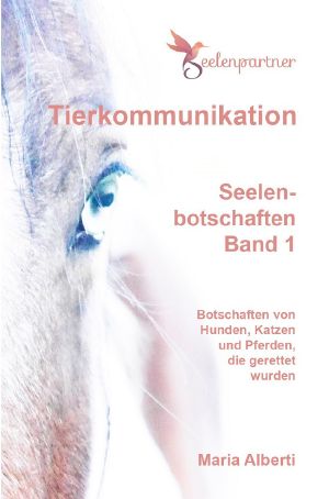 Tierkommunikation Seelenbotschaften Band 1 · Botschaften von Hunden, Katzen und Pferden, die gerettet wurden