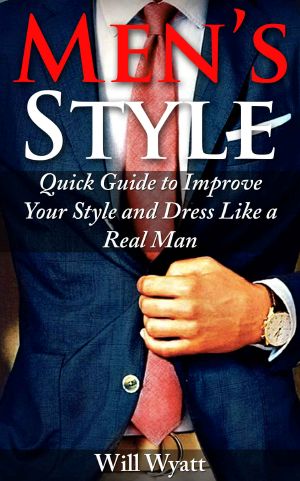 Men's Style - Quick Guide to Improve Your Style and Dress Like a Real Man (Style for Men)