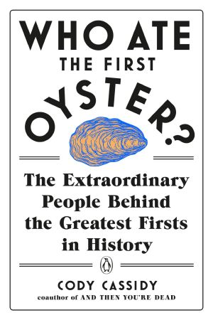 Who Ate the First Oyster?, The Extraordinary People Behind the Greatest Firsts in History