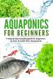 Aquaponic for Beginners · A Step by Step Complete Guide for Beginners on How to Build Their Aquaponics