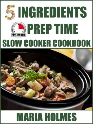 5 Ingredients 15 Minutes Prep Time Slow Cooker Cookbook · Quick & Easy Set It & Forget It Recipes