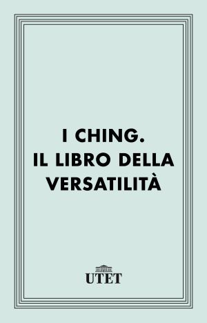 I Ching. Il libro della versatilità.