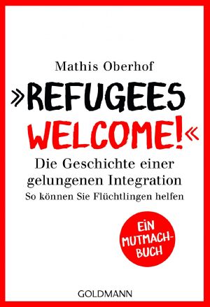 Refugees Welcome! · Die Geschichte einer gelungenen Integration - So können Sie helfen - Ein Mutmach-Buch