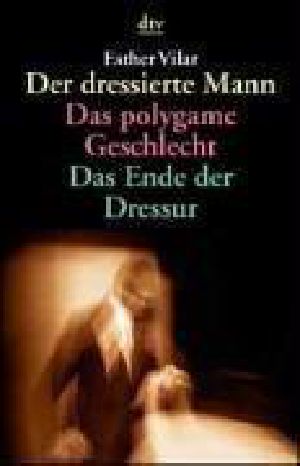 Der dressierte Mann · Das Polygame Geschlecht - das Ende der Dressur