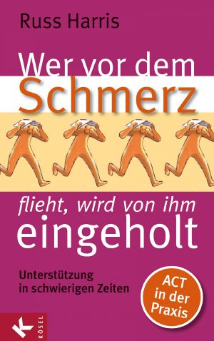 Wer vor dem Schmerz flieht, wird von ihm eingeholt · Unterstützung in schwierigen Zeiten · ACT in der Praxis