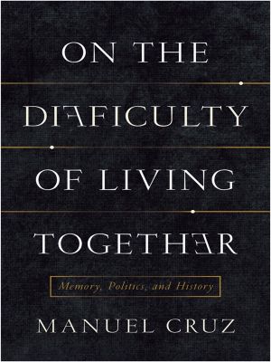 On the Difficulty of Living Together, Memory, Politics, and History