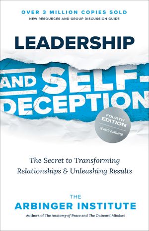 Leadership and Self-Deception · The Secret to Transforming Relationships & Unleashing Results, Revised and Updated Fourth Edition, Leadership and Self-Deception: The Secret to Transforming Relationships & Unleashing Results, Revised and Updated Fourth Edition