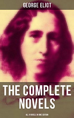 The Complete Novels of George Eliot - All 9 Novels in One Edition: Adam Bede, the Lifted Veil, the Mill on the Floss, Silas Marner, Romola, Brother Jacob, Felix Holt the Radical, Middlemarch & Daniel Deronda