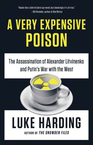 A Very Expensive Poison · the Assassination of Alexander Litvinenko and Putin's War With the West