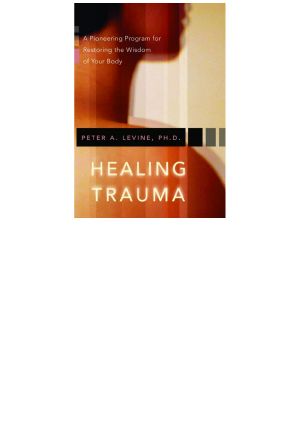 HEALING TRAUMA a Pioneering Program for Restoring the Wisdom of Your Body