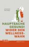 Hauptsache gesund! Wider den Wellness-Wahn