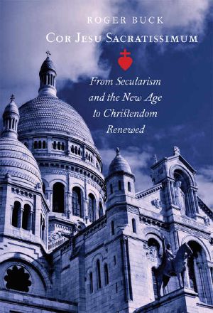 Cor Jesu Sacratissimum · From Secularism and the New Age to Christendom Renewed