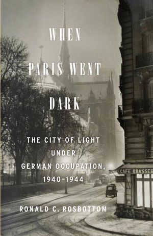 When Paris Went Dark · the City of Light Under German Occupation, 1940-1944