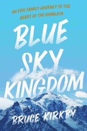 Blue Sky Kingdom, An Epic Family Journey to the Heart of the Himalayas