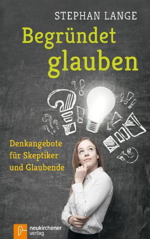 Begründet glauben · Denkangebote für Skeptiker und Glaubende