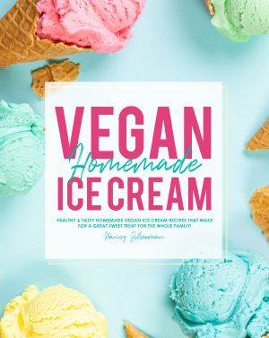 Vegan Homemade Ice Cream · Healthy & Tasty Homemade Vegan Ice Cream Recipes that Make for a Great Sweet Treat for the Whole Family!