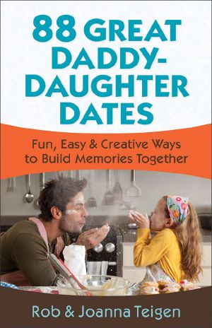 88 Great Daddy-Daughter Dates · Fun, Easy & Creative Ways to Build Memories Together