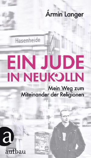 Ein Jude in Neukölln · Mein Weg zum Miteinander der Religion