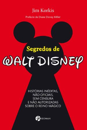 Segredos De Walt Disney · Histórias Inéditas, Não Oficiais, Sem Censura E Não Autorizadas Sobre O Reino Mágico