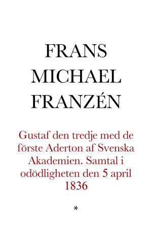 Gustaf den tredje med de förste Aderton af Svenska Akademien. Samtal i odödligheten den 5 april 1836. Skaldestycke