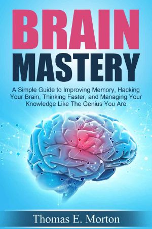 Brain Mastery - a Simple Guide to Improving Memory, Hacking Your Brain, Thinking Faster, and Managing Your Knowledge Like the Genius You Are