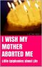 I Wish my mother aborted me · Little Epiphanies About Life