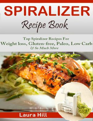 Spiralizer Recipe Book · Beginners guide to Vegetable Pasta Spiralizing- Top Spiralizer Recipes For Weight loss, Gluten-free, Paleo, Low Carb & Holiday & So Much More!