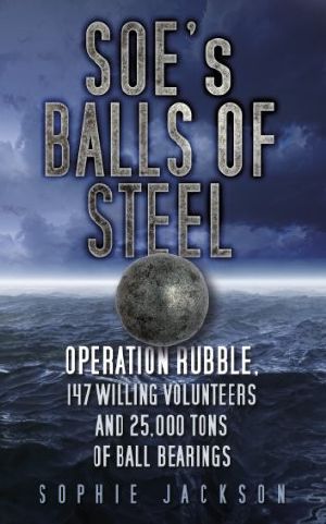 SOE's Balls of Steel · Operation Rubble, 147 Willing Volunteers and 25,000 Tons of Ball Bearings