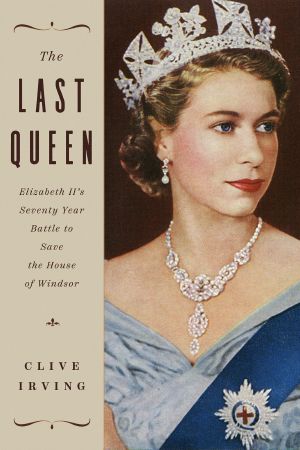 The Last Queen, Elizabeth II's Seventy Year Battle to Save the House of Windsor