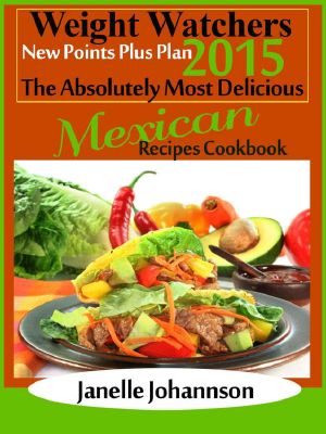 Weight Watchers 2015 New Points Plus Plan the Absolutely Most Delicious Mexican Recipes Cookbook