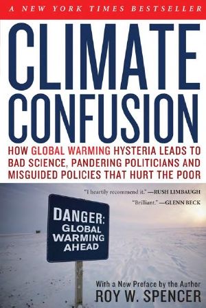 Climate Confusion · How Global Warming Hysteria Leads to Bad Science, Pandering Politicians and Misguided Policies That Hurt the Poor