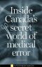 Inside Canada's Secret World of Medical Error