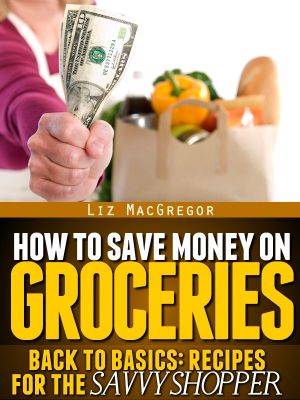 How to Save Money on Groceries (Back to Basics · Recipes for the Savvy Shopper Book 1)