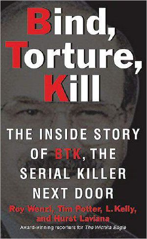 Bind, Torture, Kill · the Inside Story of BTK, the Serial Killer Next Door