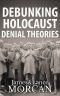 DEBUNKING HOLOCAUST DENIAL THEORIES · Two Non-Jews Affirm the Historicity of the Nazi Genocide