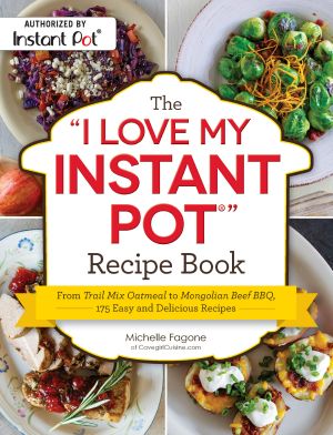 The I Love My Instant Pot Recipe Book · From Trail Mix Oatmeal to Mongolian Beef BBQ, 175 Easy and Delicious Recipes