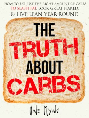 The Truth About Carbs · How to Eat Just the Right Amount of Carbs to Slash Fat, Look Great Naked, & Live Lean Year-Round